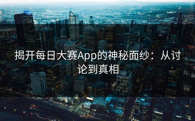 揭开每日大赛App的神秘面纱：从讨论到真相