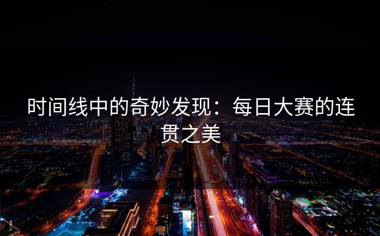 时间线中的奇妙发现：每日大赛的连贯之美