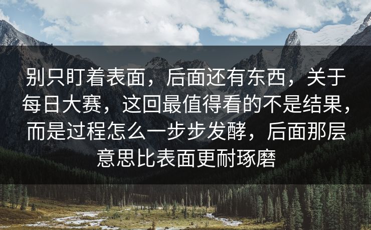 别只盯着表面,后面还有东西,关于每日大赛,这回最值得看的不是结果,而是过程怎么一步步发酵,后面那层意思比表面更耐琢磨 别只盯着表面,后面还有东西,关于每日大赛,这回最值得看的不是结果,而是过程怎么一步步发酵,后面那层意思比表面更耐琢磨