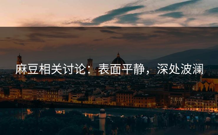 麻豆相关讨论：表面平静，深处波澜