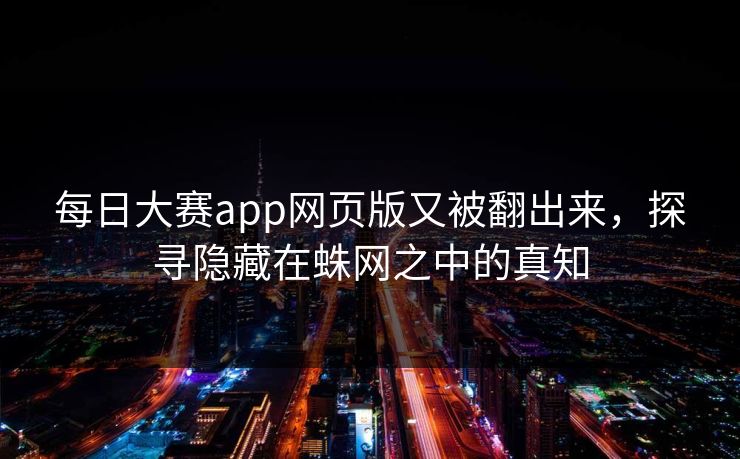 每日大赛app网页版又被翻出来，探寻隐藏在蛛网之中的真知