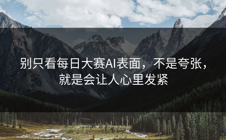 别只看每日大赛AI表面，不是夸张，就是会让人心里发紧