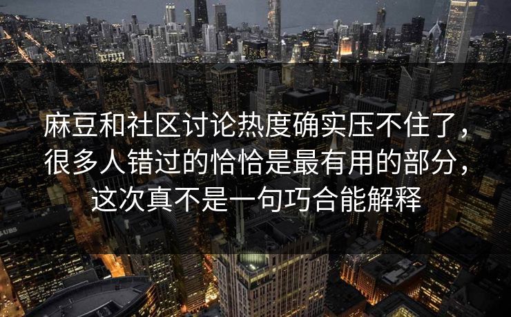 麻豆和社区讨论热度确实压不住了，很多人错过的恰恰是最有用的部分，这次真不是一句巧合能解释