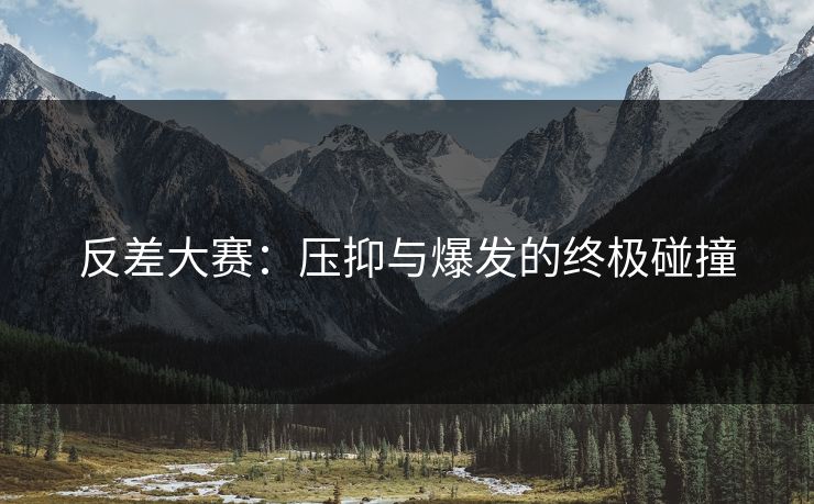 反差大赛：压抑与爆发的终极碰撞