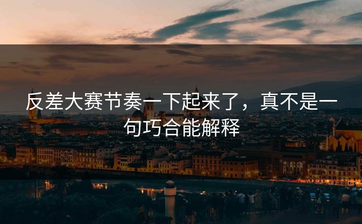 反差大赛节奏一下起来了，真不是一句巧合能解释