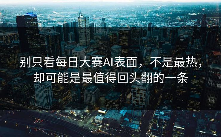 别只看每日大赛AI表面，不是最热，却可能是最值得回头翻的一条