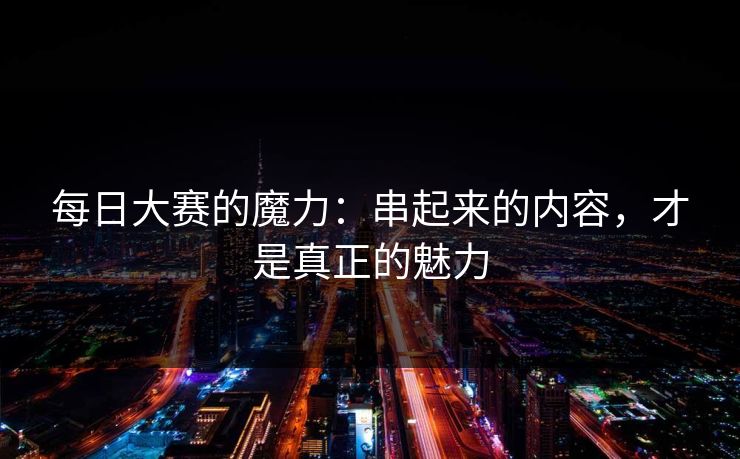 每日大赛的魔力：串起来的内容，才是真正的魅力