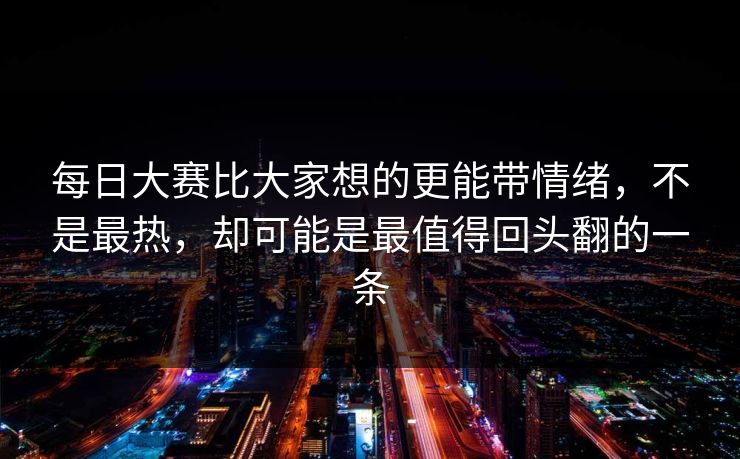 每日大赛比大家想的更能带情绪，不是最热，却可能是最值得回头翻的一条