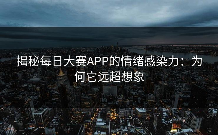 揭秘每日大赛APP的情绪感染力：为何它远超想象