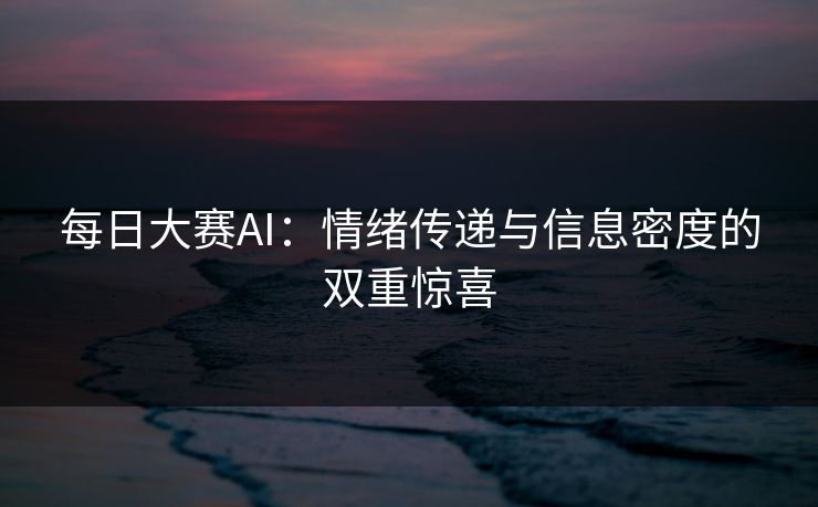 每日大赛AI：情绪传递与信息密度的双重惊喜