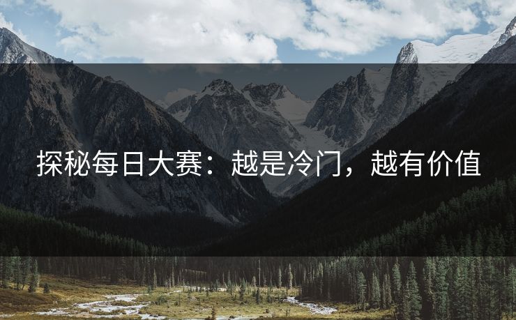 探秘每日大赛：越是冷门，越有价值