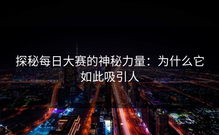 探秘每日大赛的神秘力量：为什么它如此吸引人